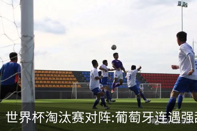 世界杯淘汰赛对阵:葡萄牙连遇强敌 阿根廷轻松