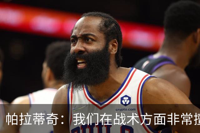 帕拉蒂奇：我们在战术方面非常擅长 但能实现质的飞跃的球员太少