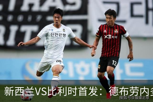 新西兰VS比利时首发：德布劳内多库先发 卢卡库替补待命