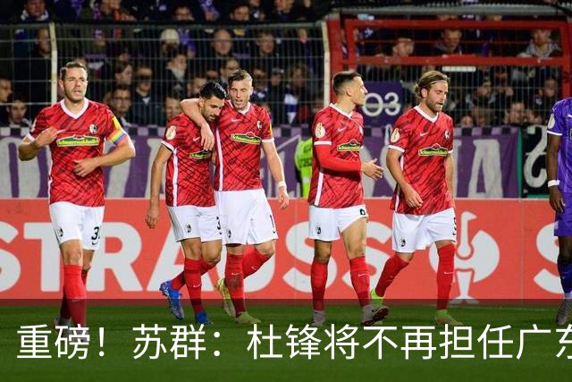 重磅！苏群：杜锋将不再担任广东队主教练，球迷：宏远天亮了