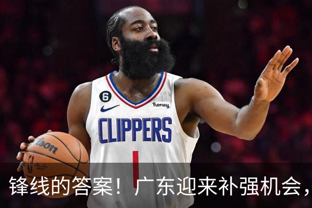 锋线的答案！广东迎来补强机会，CBA“新得分机器”被杜锋看中？
