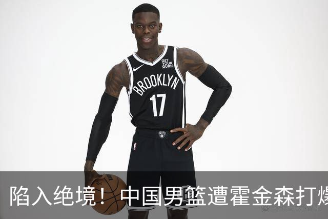 陷入绝境！中国男篮遭霍金森打爆 末轮不胜将无缘世界杯