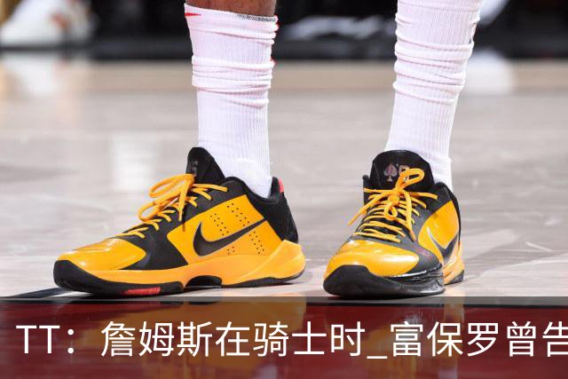 TT：詹姆斯在骑士时 富保罗曾告诉我要为夺冠牺牲否则可能被交易